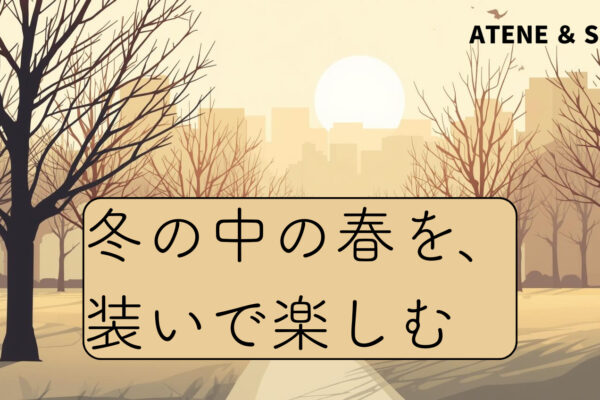 冬のなかの春を、装いで楽しむ